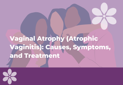 Vaginal Atrophy (Atrophic Vaginitis): Causes, Symptoms, and Treatment